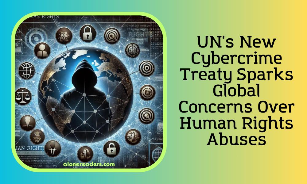 UN's New Cybercrime Treaty Sparks Global Concerns Over Human Rights Abuses