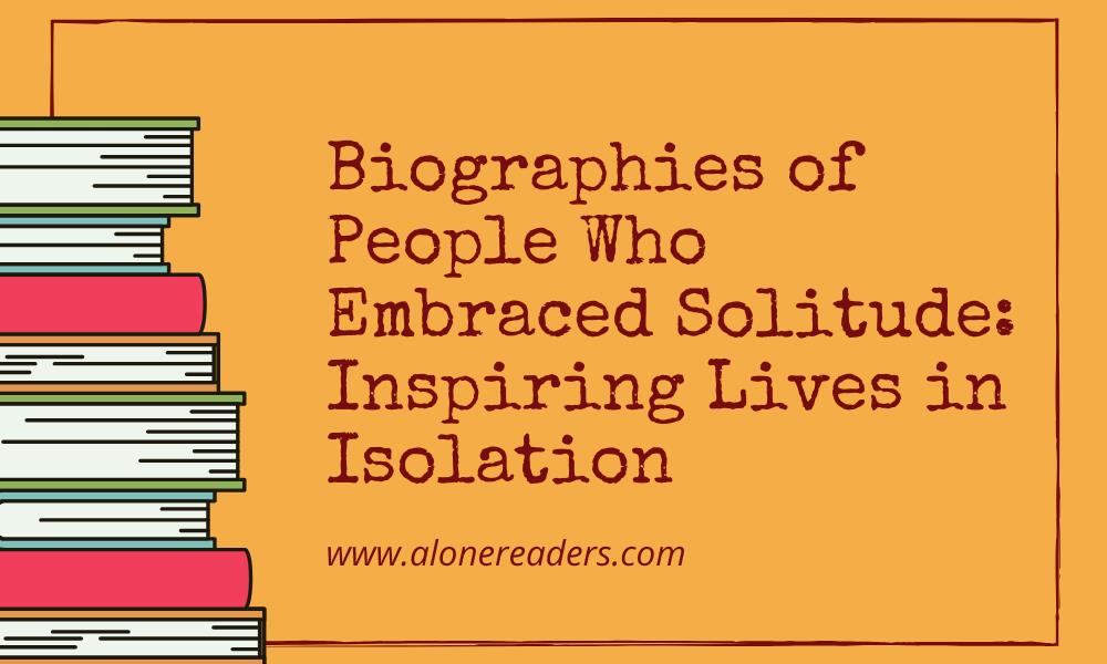 Biographies of People Who Embraced Solitude: Inspiring Lives in Isolation