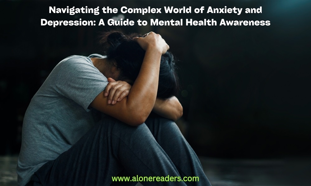 Navigating the Complex World of Anxiety and Depression: A Guide to Mental Health Awareness 