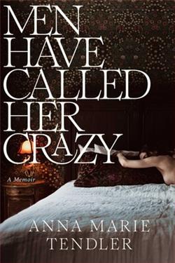 Men Have Called Her Crazy: A Memoir by Anna Marie Tendler